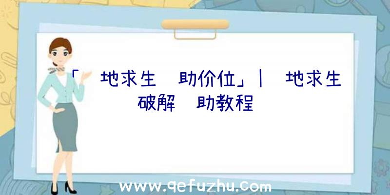 「绝地求生辅助价位」|绝地求生破解辅助教程